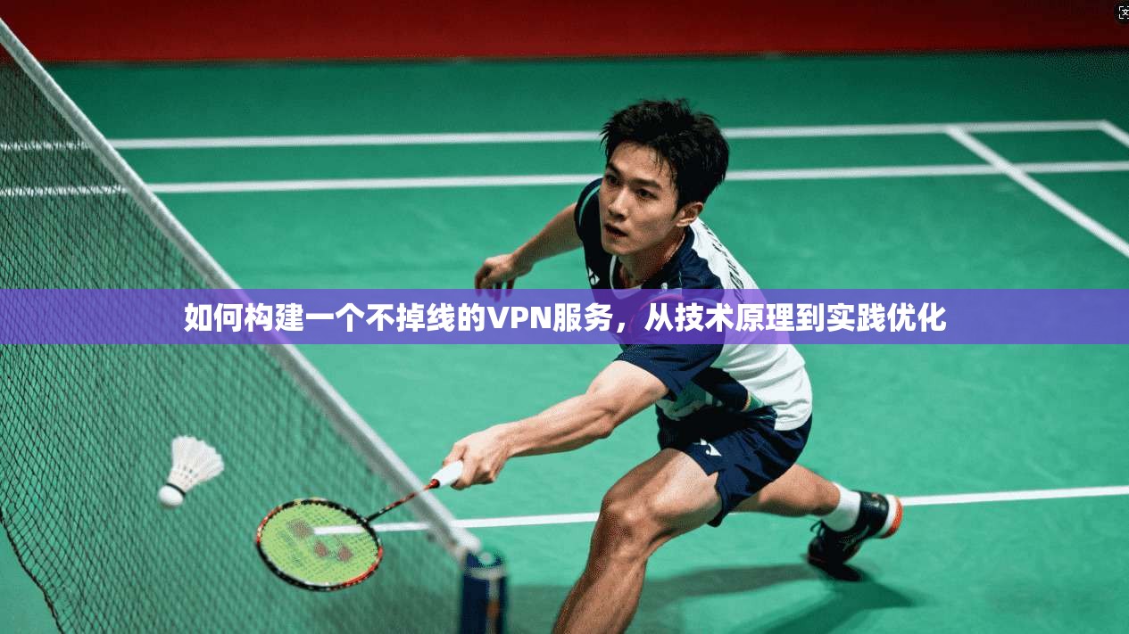如何构建一个不掉线的VPN服务,从技术原理到实践优化