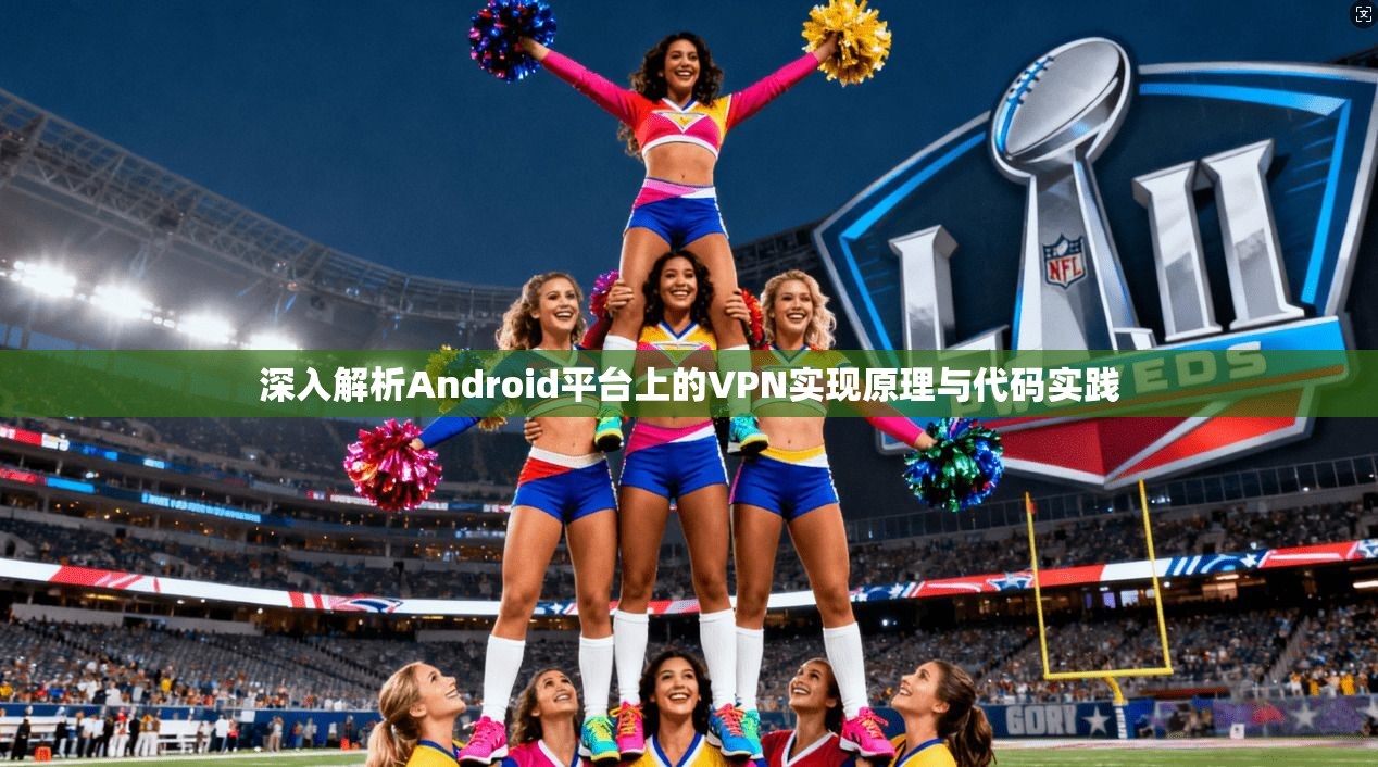深入解析Android平台上的VPN实现原理与代码实践
