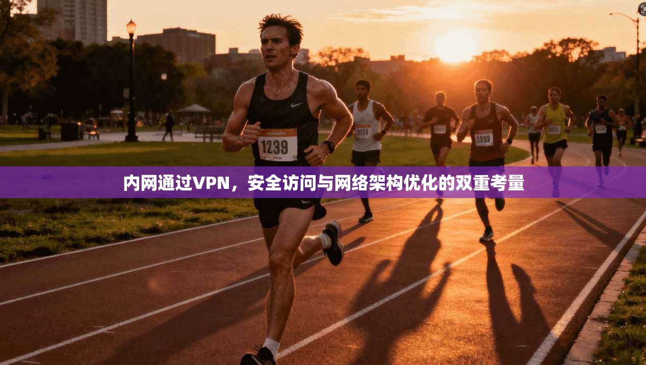 内网通过VPN,安全访问与网络架构优化的双重考量