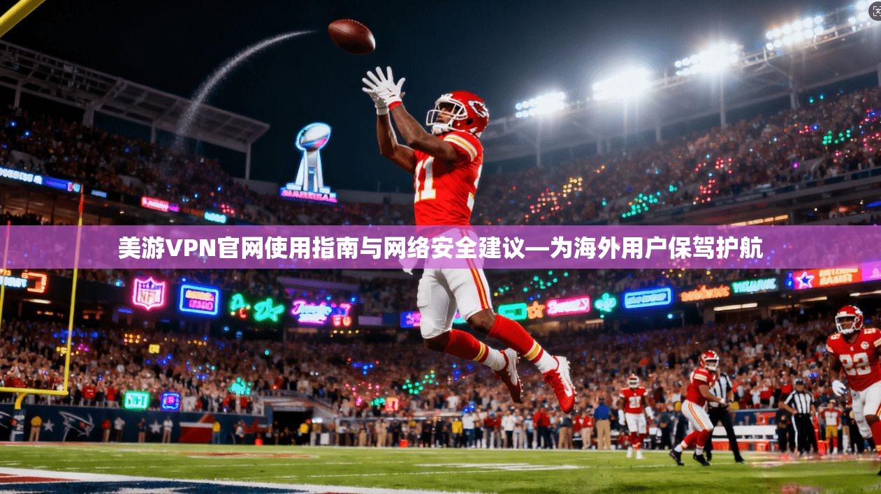 美游VPN官网使用指南与网络安全建议—为海外用户保驾护航