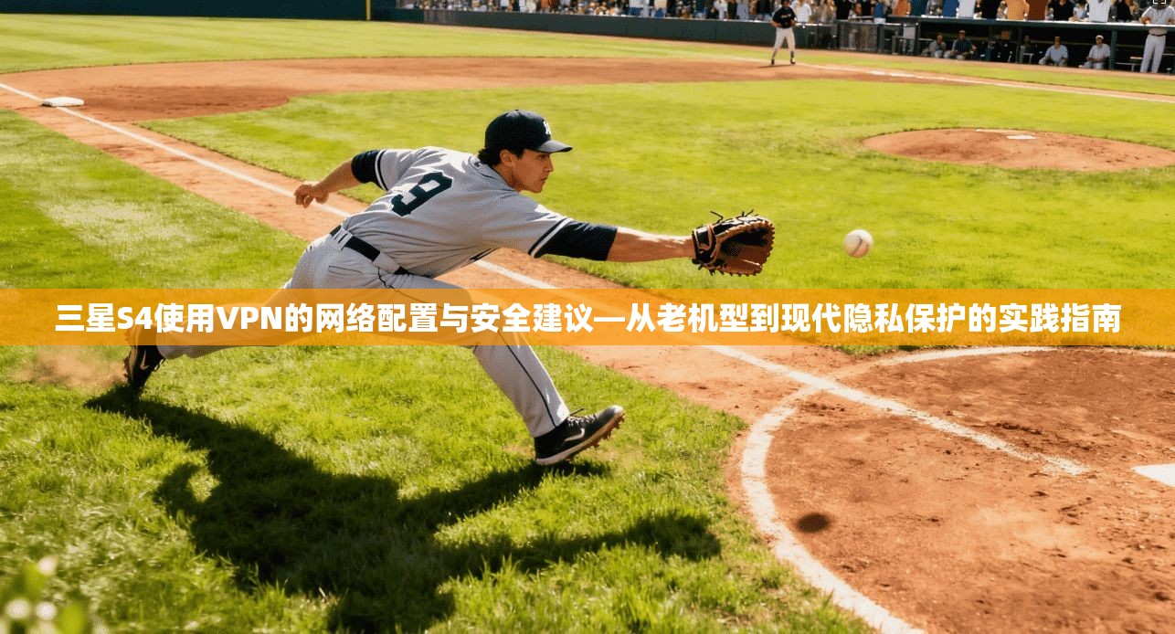 三星S4使用VPN的网络配置与安全建议—从老机型到现代隐私保护的实践指南