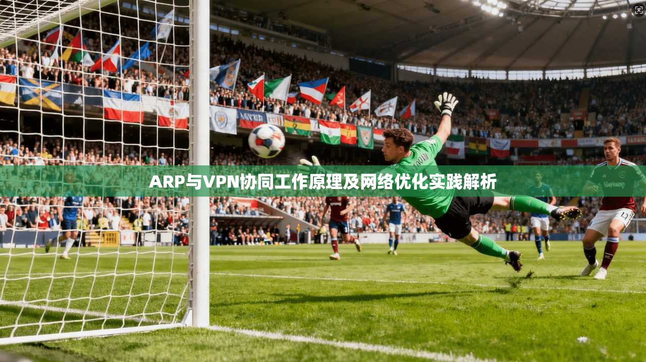 ARP与VPN协同工作原理及网络优化实践解析