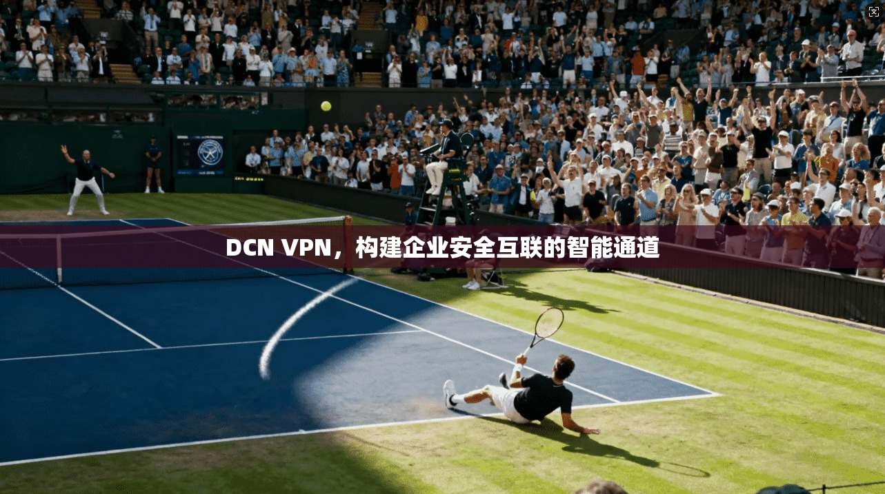 DCN VPN，构建企业安全互联的智能通道