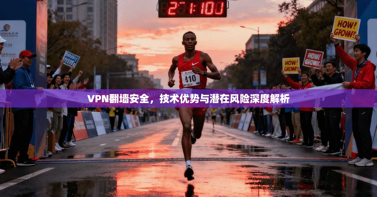 VPN翻墙安全，技术优势与潜在风险深度解析