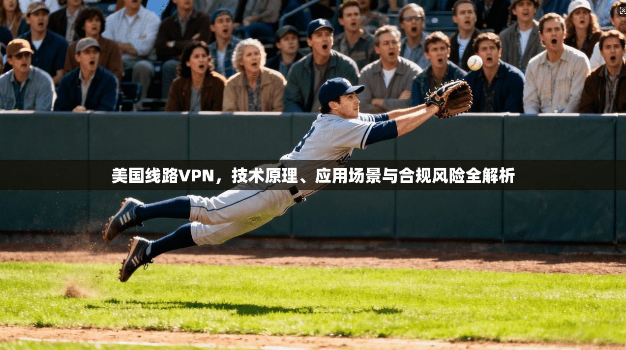 美国线路VPN，技术原理、应用场景与合规风险全解析
