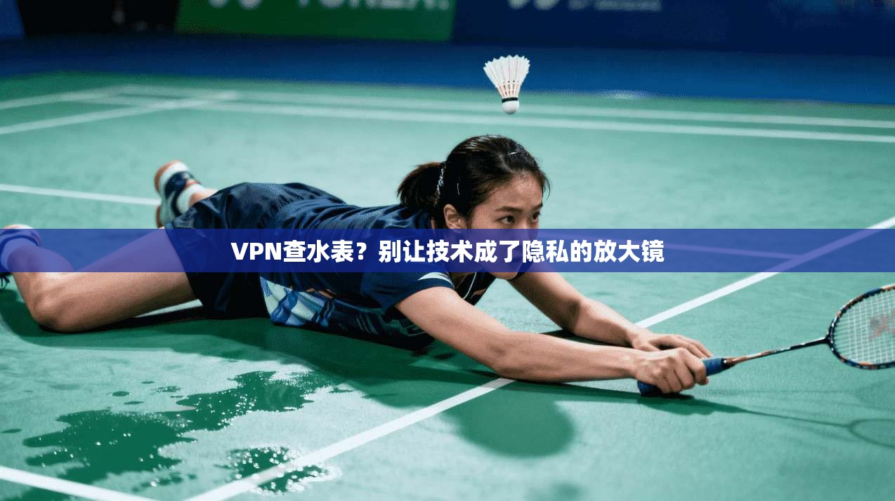 VPN查水表？别让技术成了隐私的放大镜