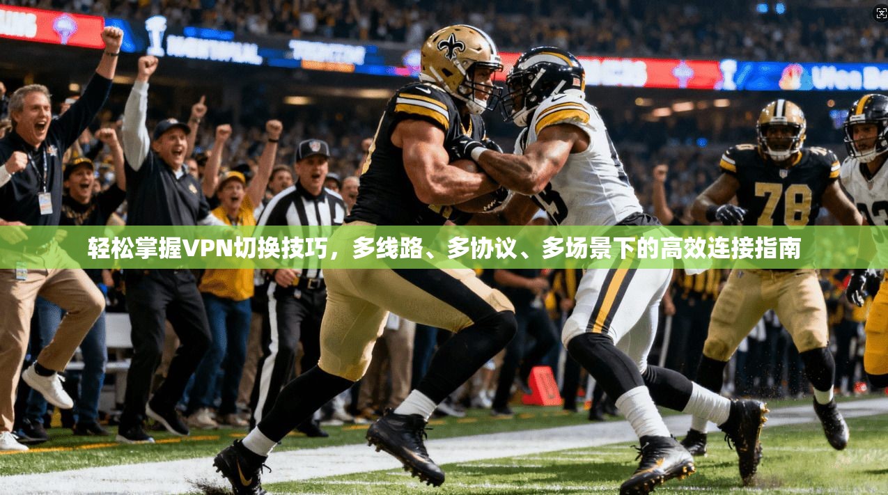 轻松掌握VPN切换技巧，多线路、多协议、多场景下的高效连接指南