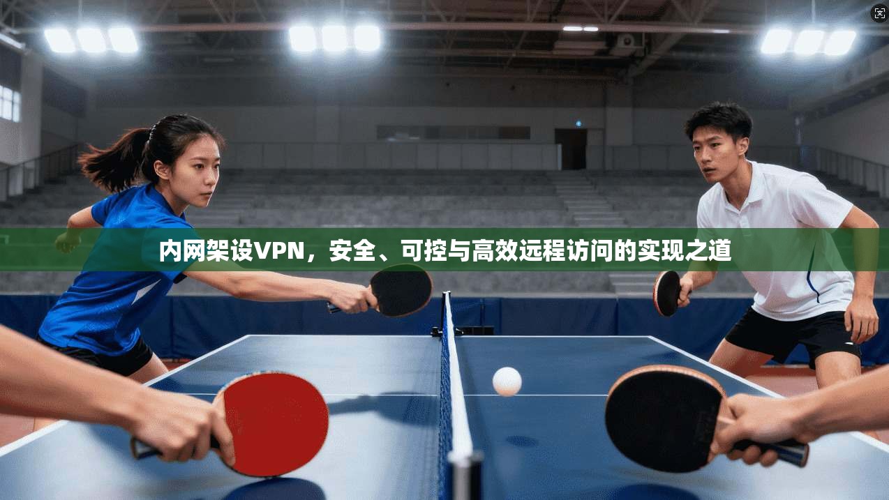 内网架设VPN，安全、可控与高效远程访问的实现之道