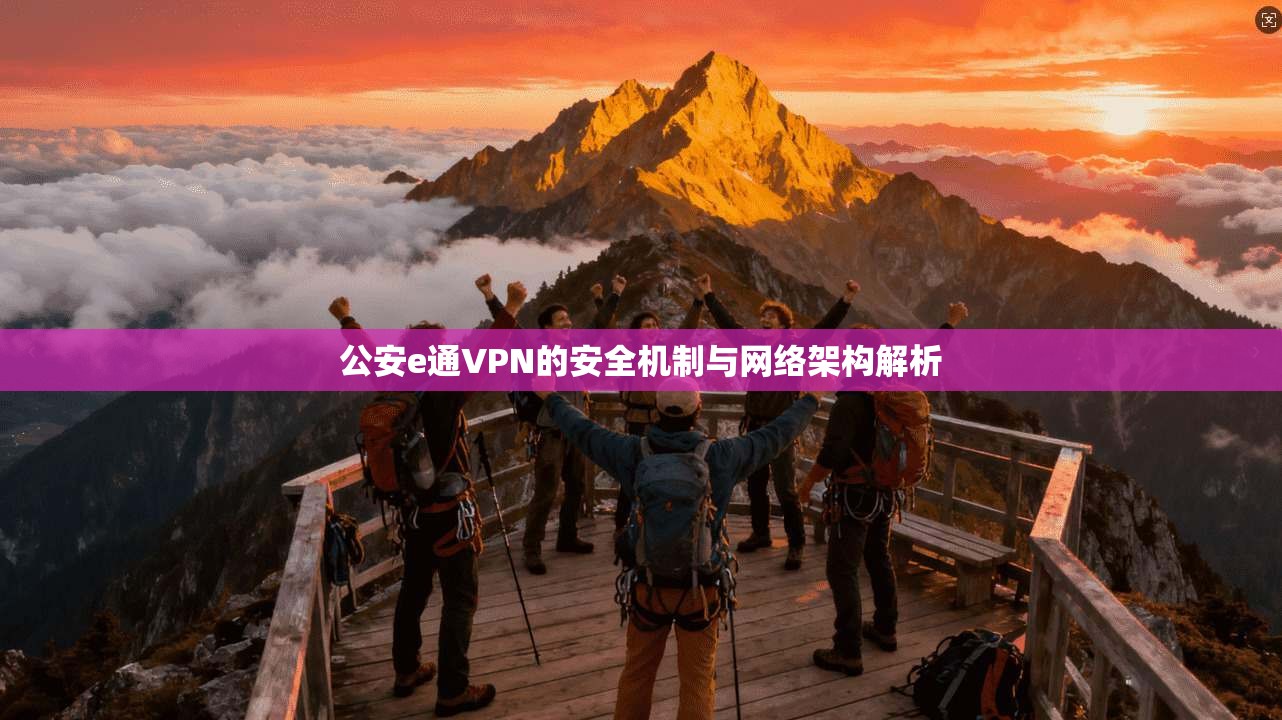 公安e通VPN的安全机制与网络架构解析