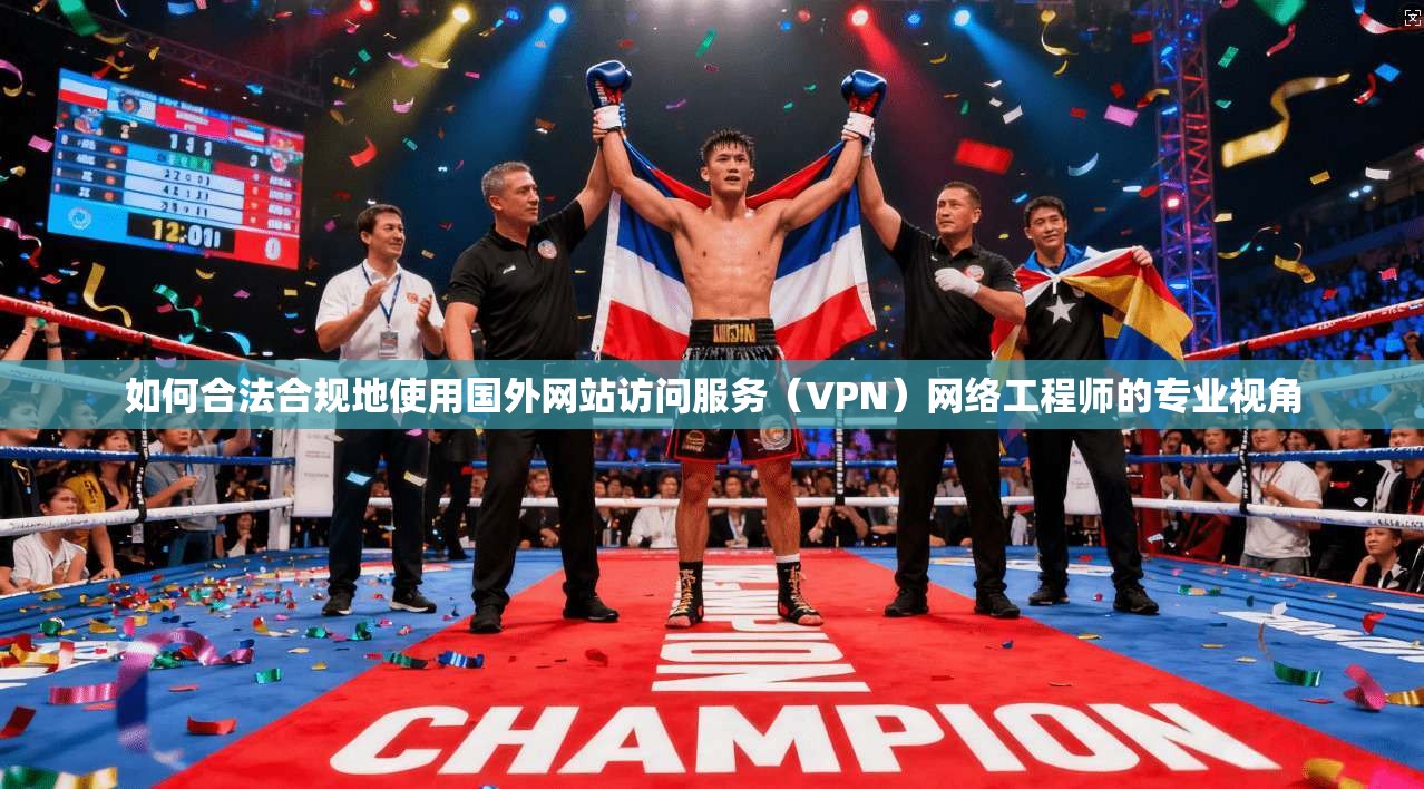 如何合法合规地使用国外网站访问服务(VPN)网络工程师的专业视角 如何合法合规地使用国外网站访问服务(VPN)网络工程师的专业视角