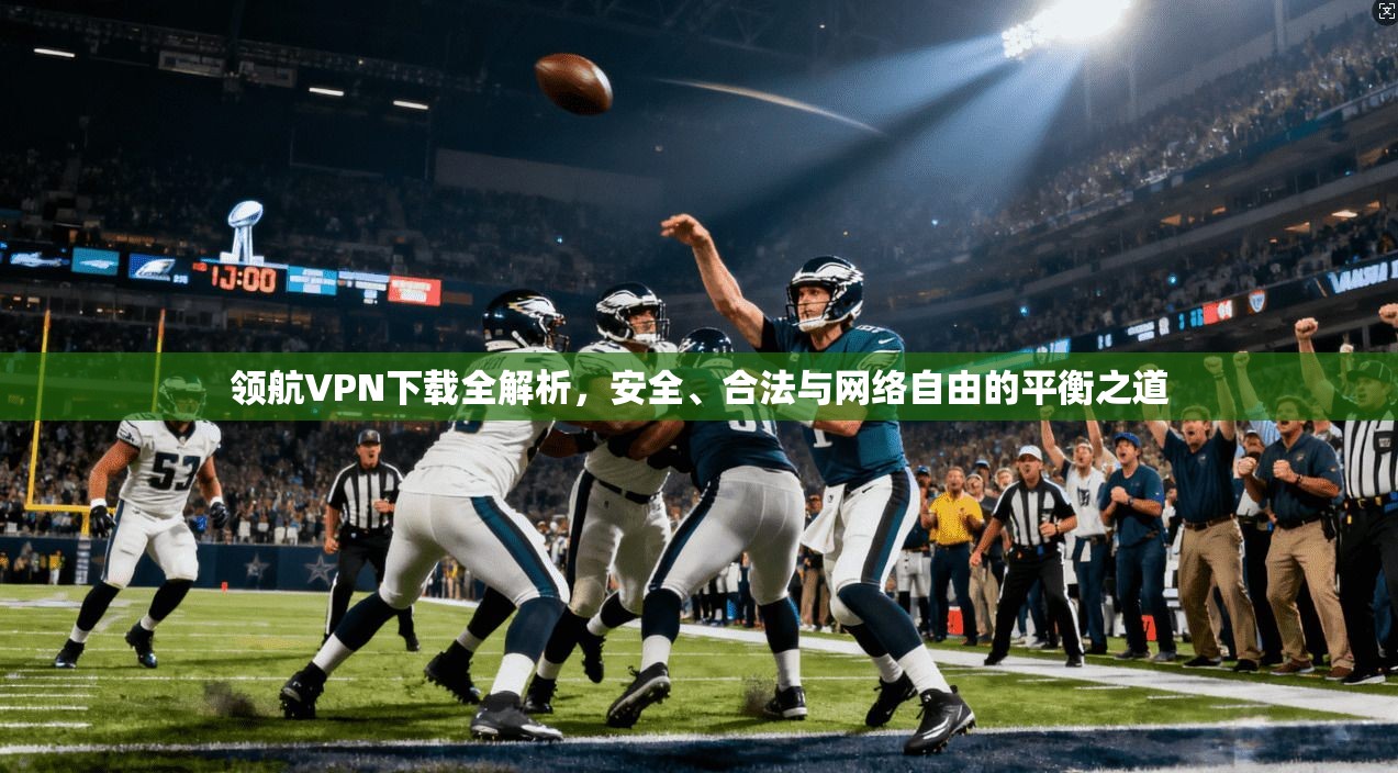领航VPN下载全解析，安全、合法与网络自由的平衡之道