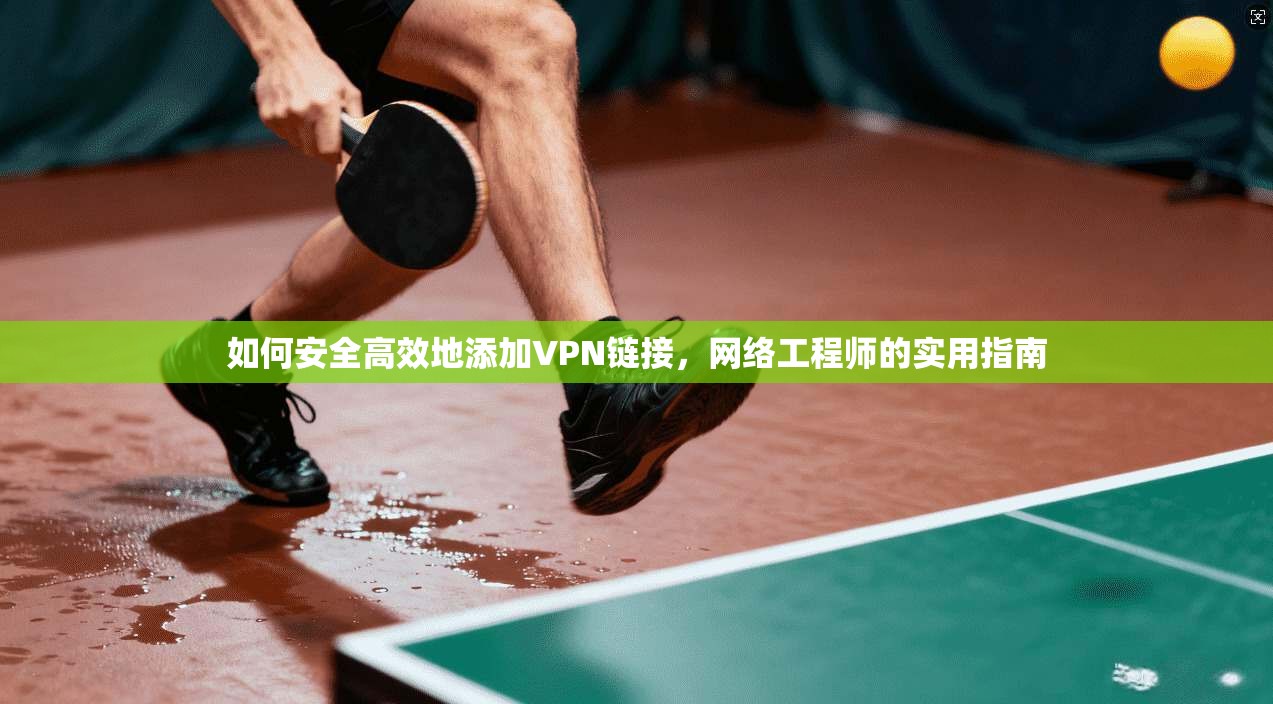 如何安全高效地添加VPN链接,网络工程师的实用指南