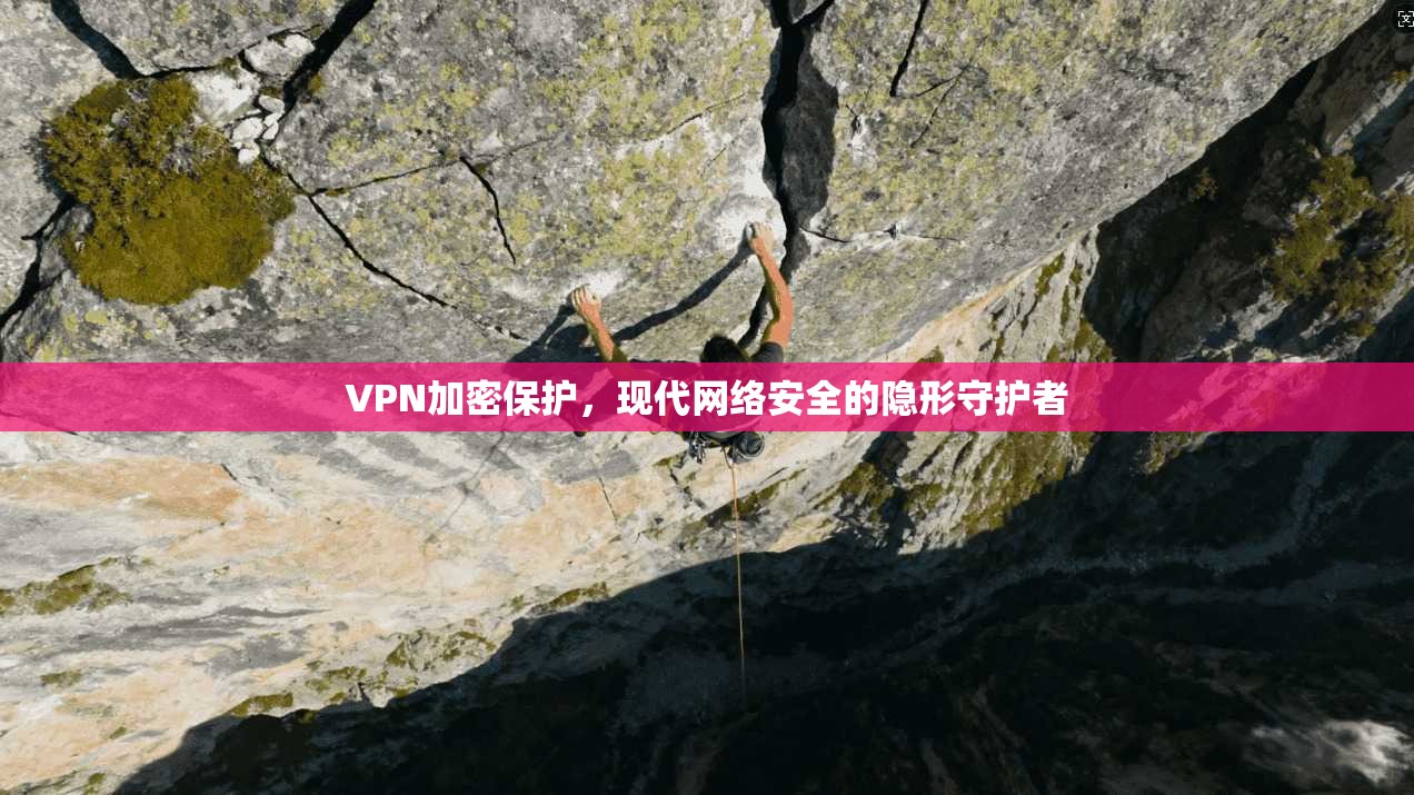 VPN加密保护,现代网络安全的隐形守护者
