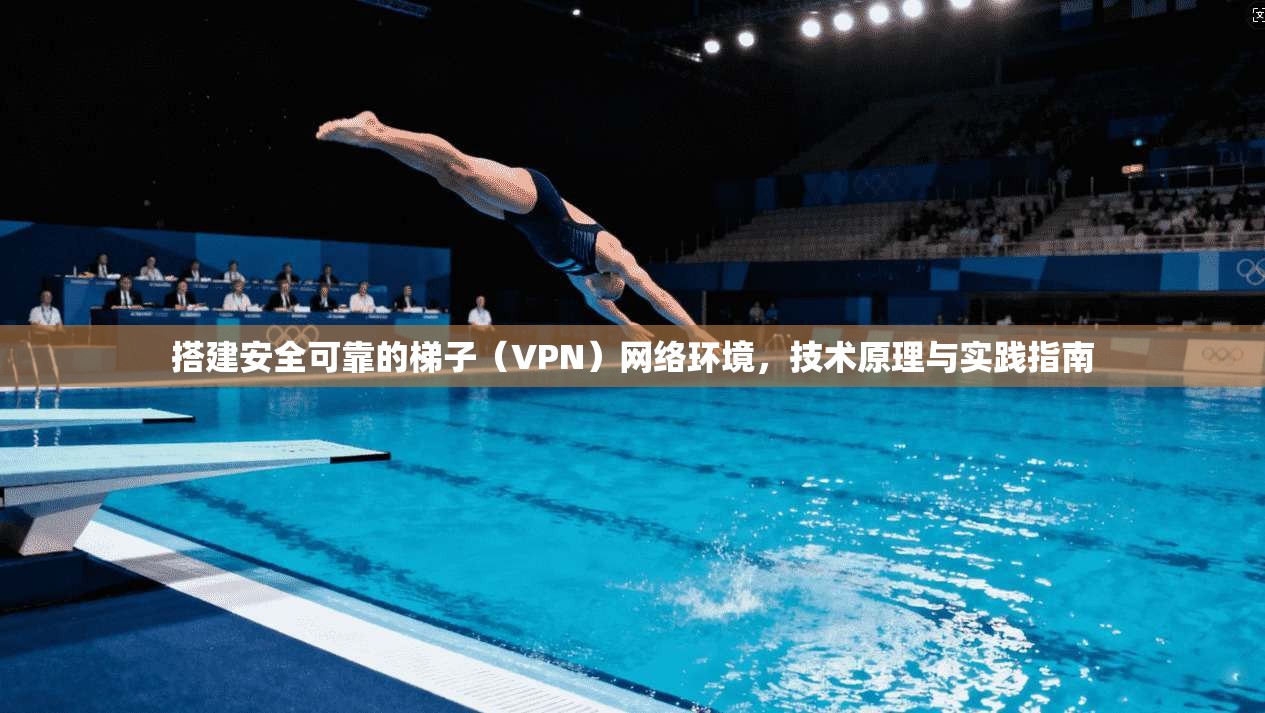 搭建安全可靠的梯子（VPN）网络环境，技术原理与实践指南