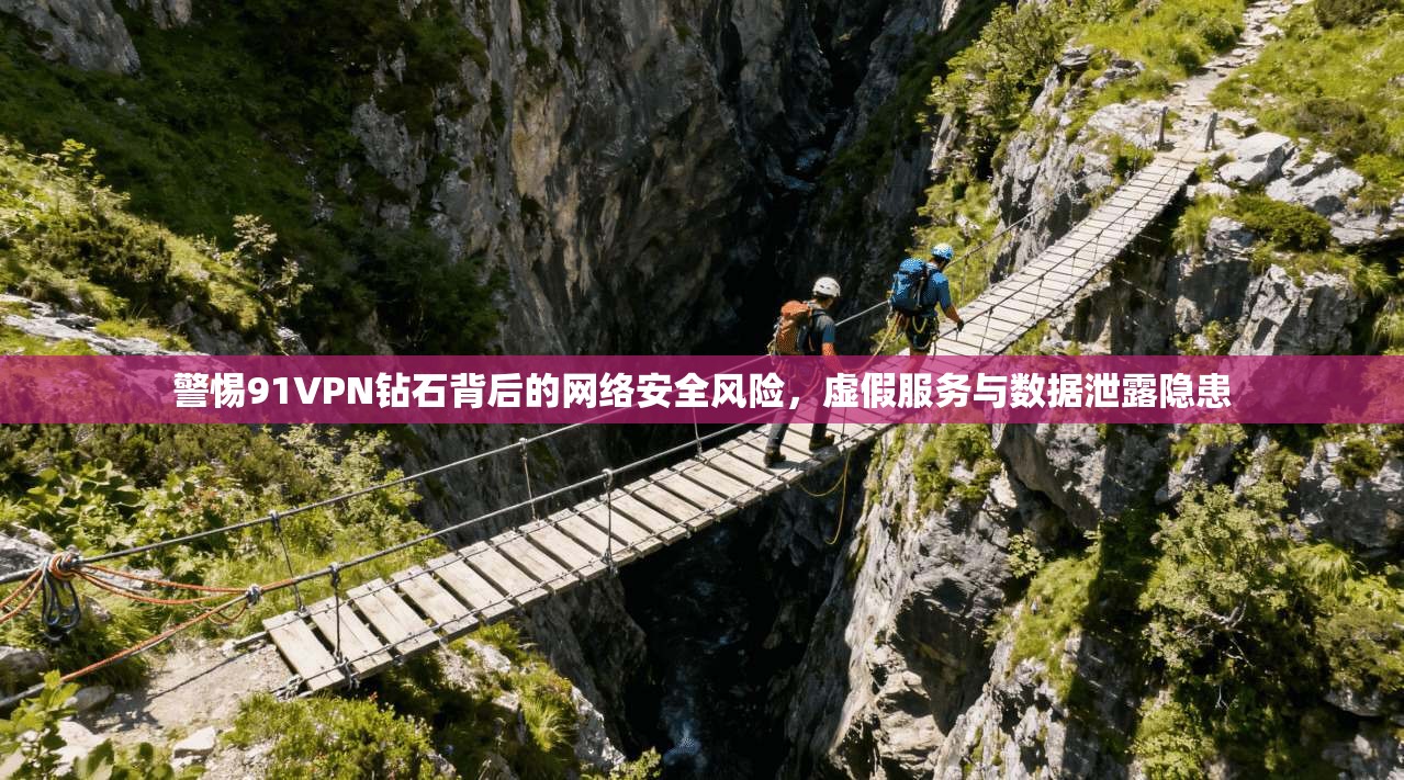警惕91VPN钻石背后的网络安全风险，虚假服务与数据泄露隐患