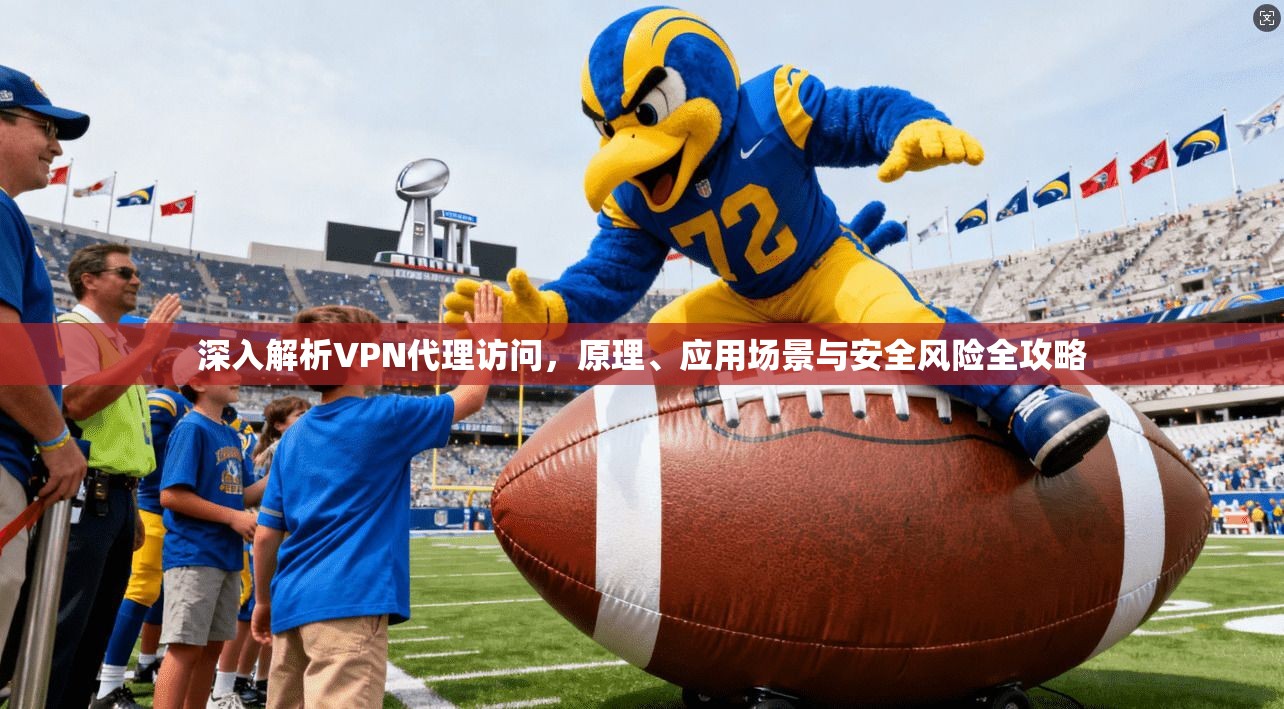 深入解析VPN代理访问,原理、应用场景与安全风险全攻略
