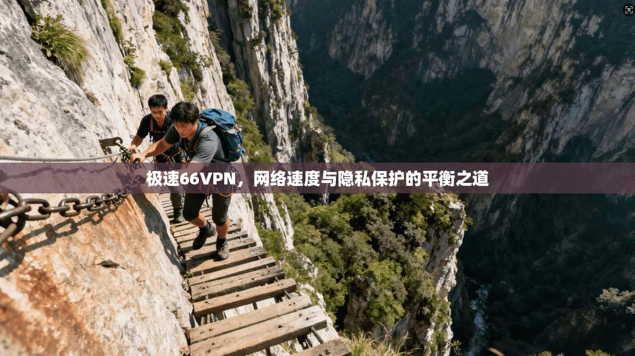 极速66VPN，网络速度与隐私保护的平衡之道
