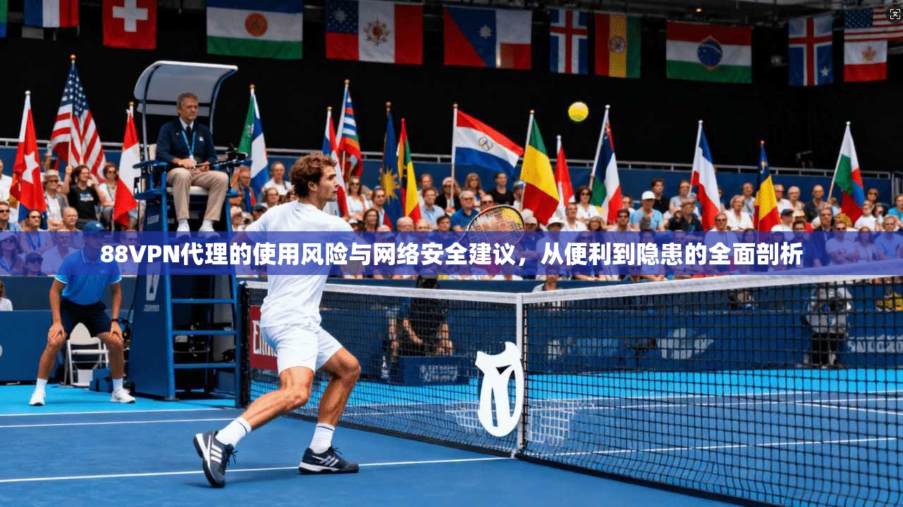 88VPN代理的使用风险与网络安全建议，从便利到隐患的全面剖析