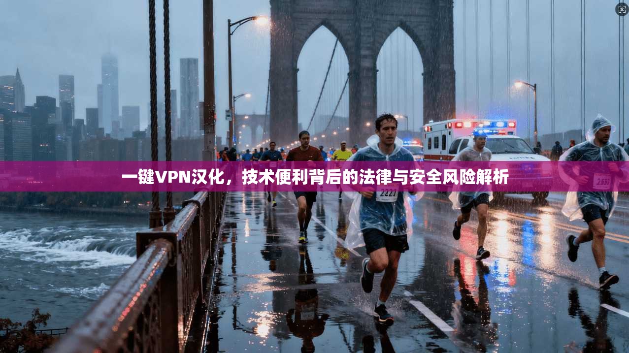 一键VPN汉化，技术便利背后的法律与安全风险解析