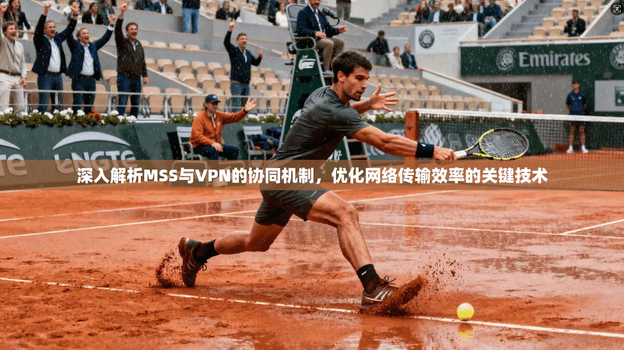 深入解析MSS与VPN的协同机制，优化网络传输效率的关键技术