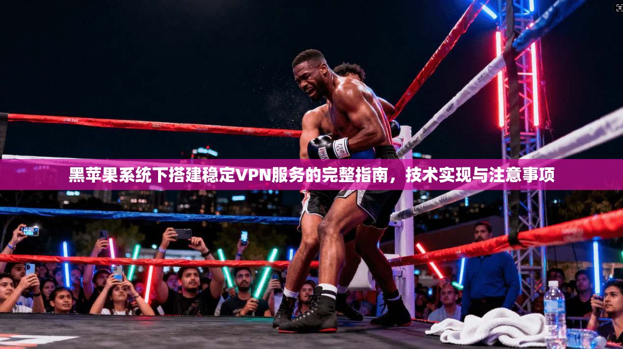 黑苹果系统下搭建稳定VPN服务的完整指南,技术实现与注意事项