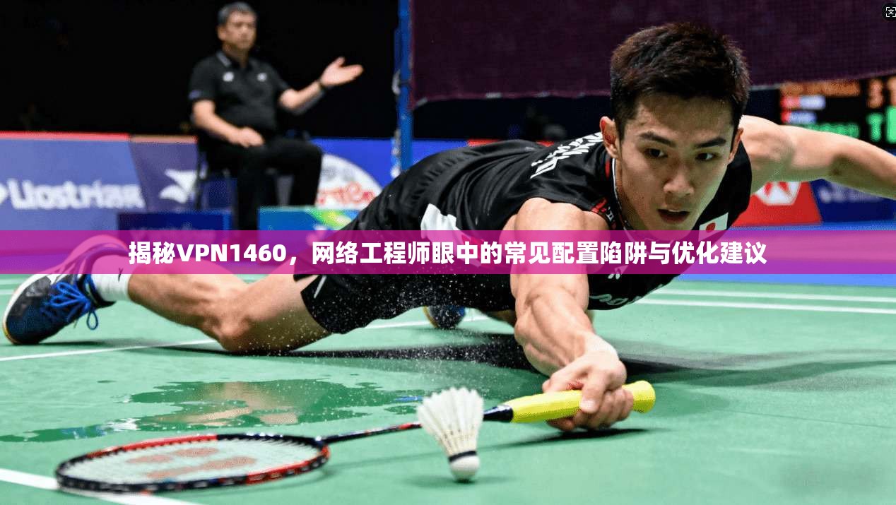 揭秘VPN1460,网络工程师眼中的常见配置陷阱与优化建议