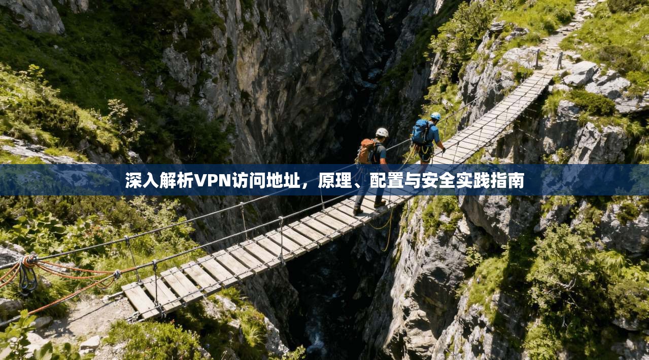 深入解析VPN访问地址，原理、配置与安全实践指南