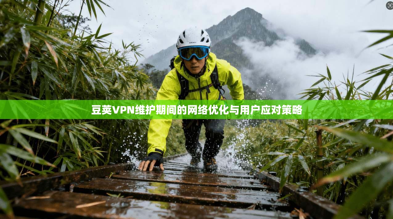 豆荚VPN维护期间的网络优化与用户应对策略