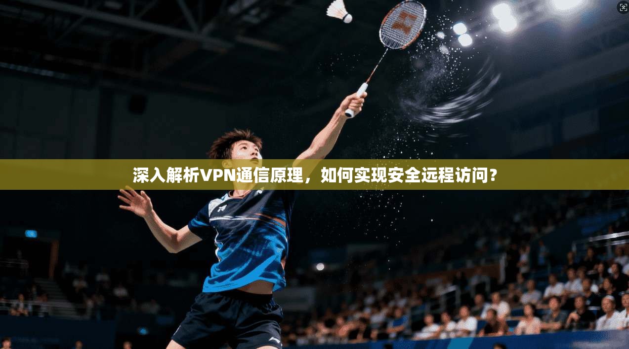 深入解析VPN通信原理，如何实现安全远程访问？