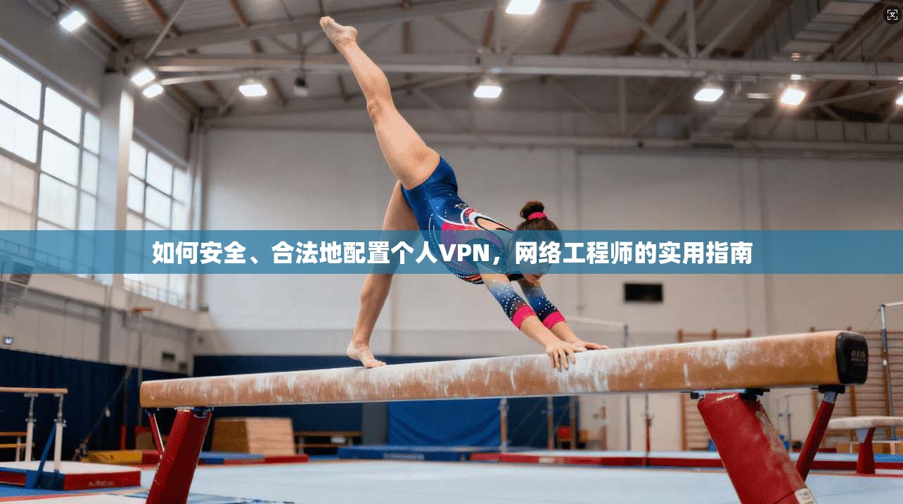 如何安全、合法地配置个人VPN，网络工程师的实用指南