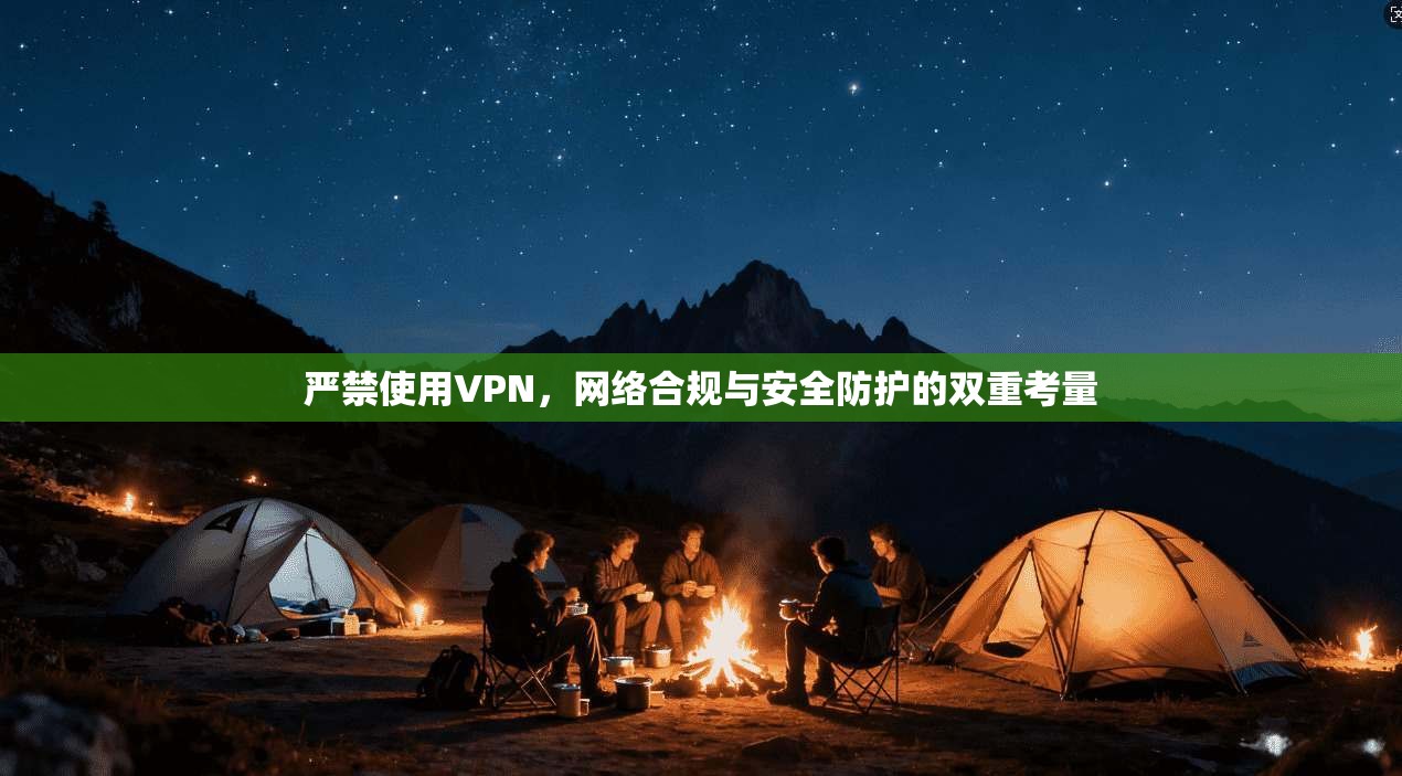 严禁使用VPN，网络合规与安全防护的双重考量