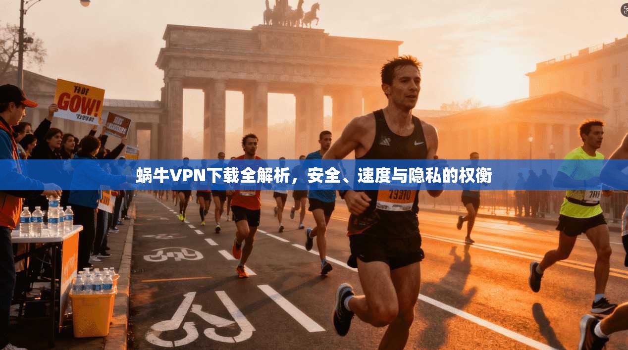 蜗牛VPN下载全解析,安全、速度与隐私的权衡