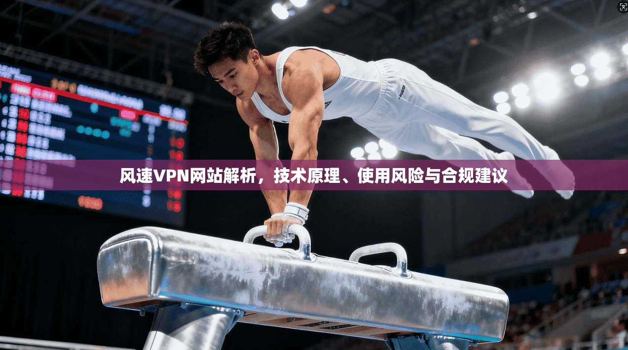 风速VPN网站解析，技术原理、使用风险与合规建议