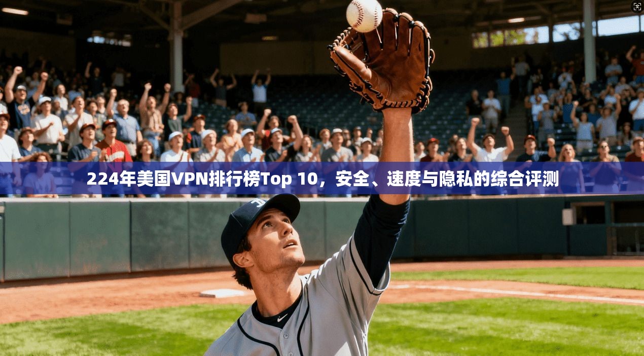 224年美国VPN排行榜Top 10,安全、速度与隐私的综合评测