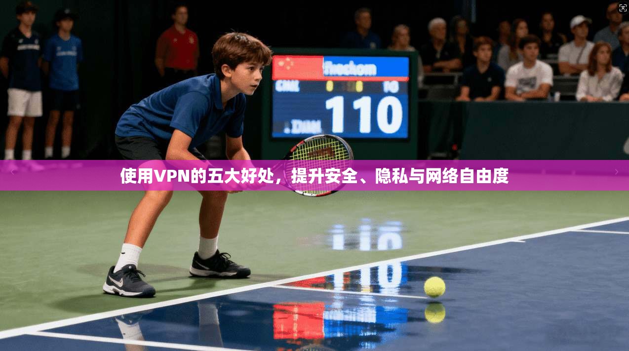 使用VPN的五大好处，提升安全、隐私与网络自由度
