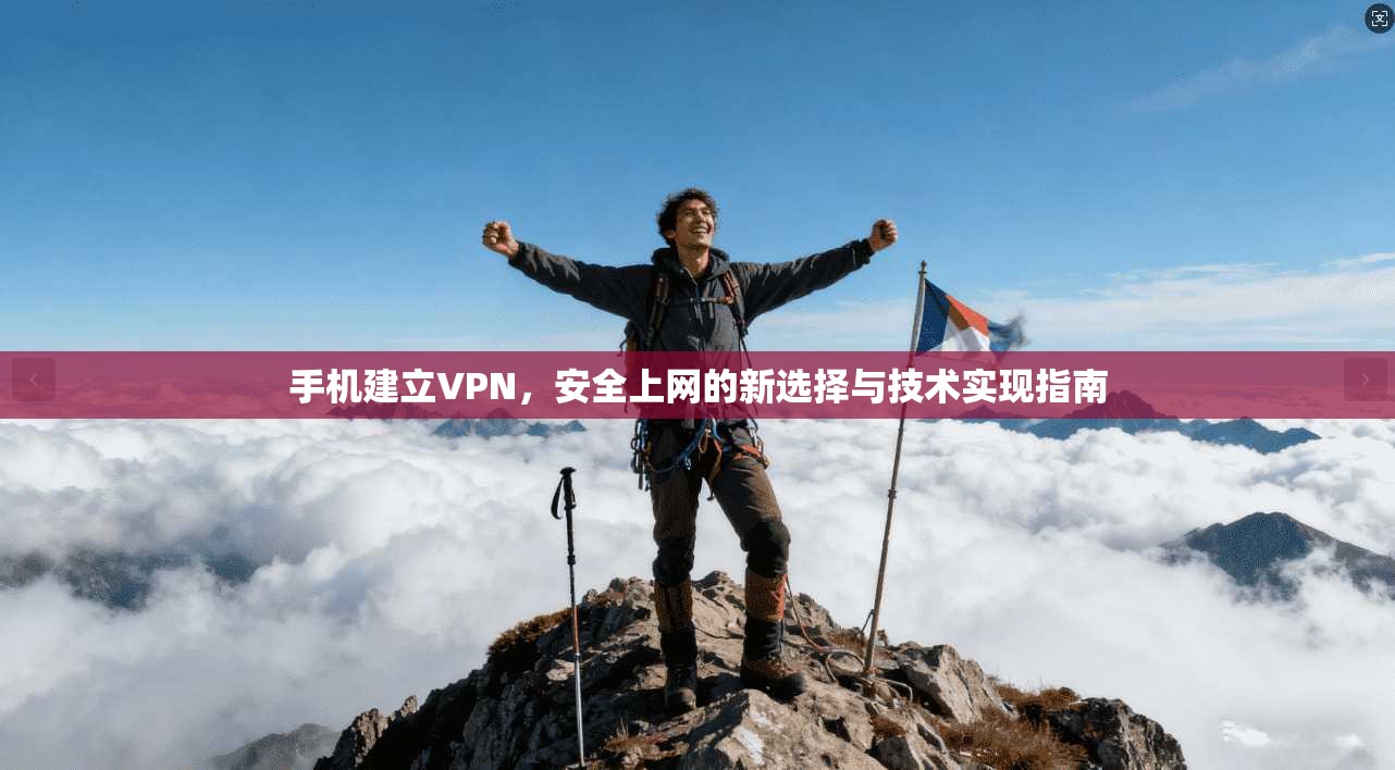 手机建立VPN，安全上网的新选择与技术实现指南