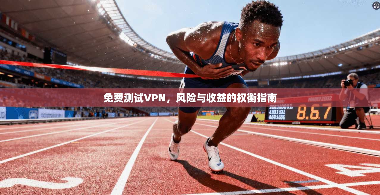 免费测试VPN，风险与收益的权衡指南