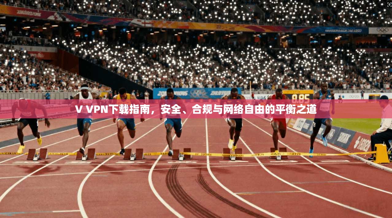 V VPN下载指南,安全、合规与网络自由的平衡之道
