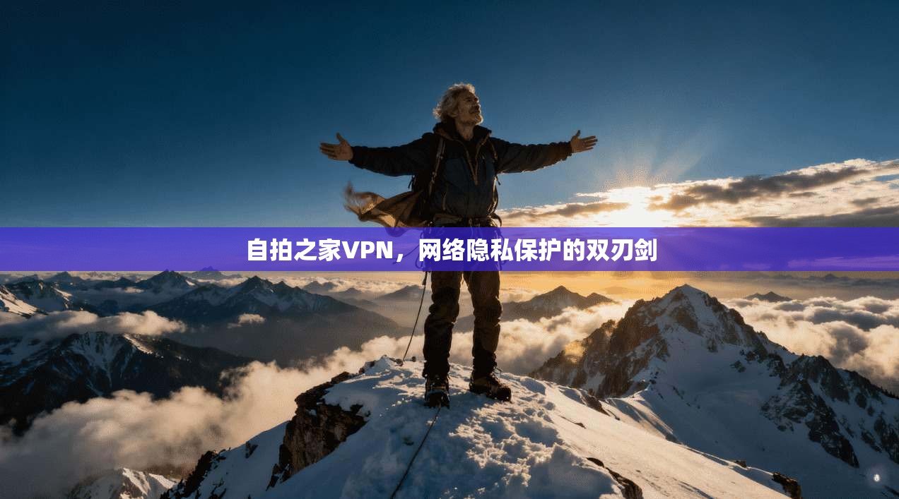 自拍之家VPN，网络隐私保护的双刃剑