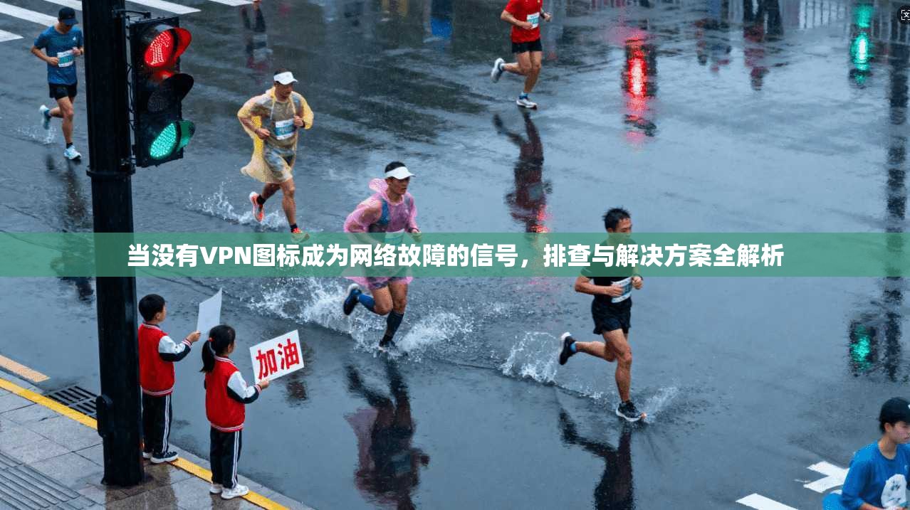 当没有VPN图标成为网络故障的信号，排查与解决方案全解析
