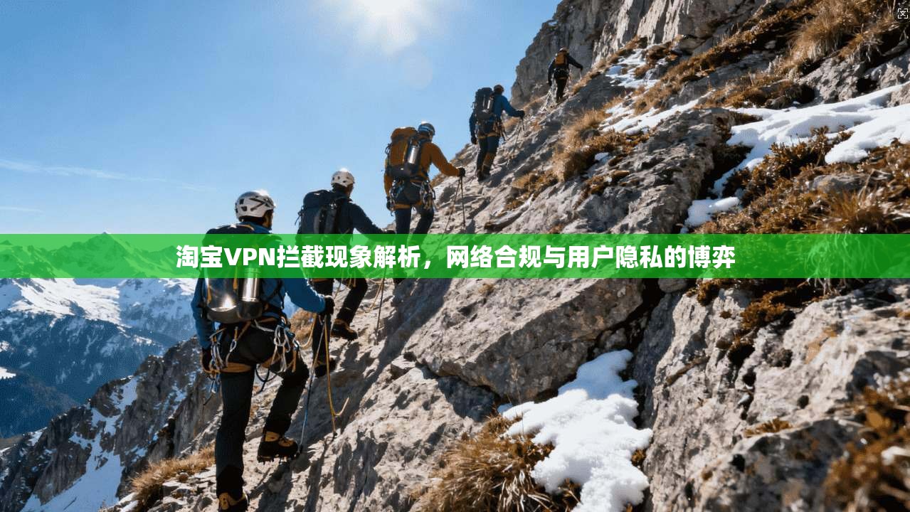 淘宝VPN拦截现象解析，网络合规与用户隐私的博弈