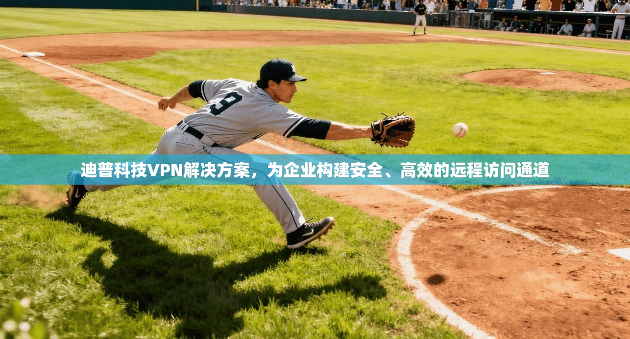 迪普科技VPN解决方案，为企业构建安全、高效的远程访问通道