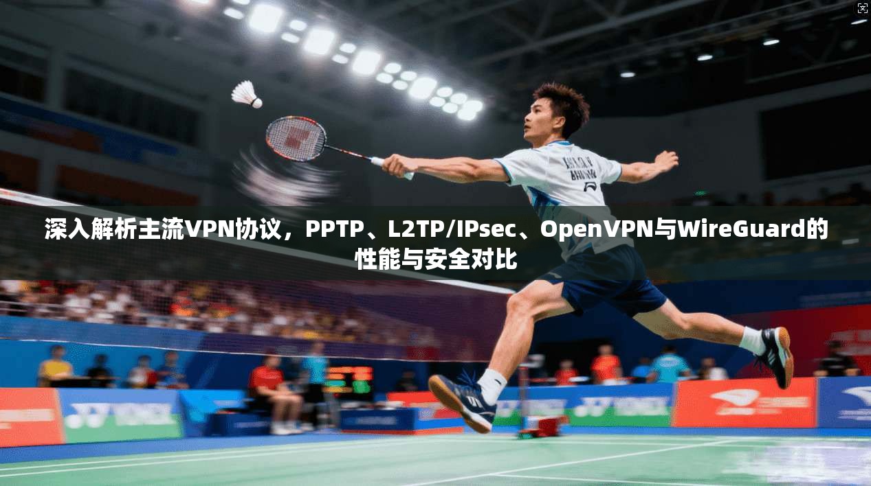 深入解析主流VPN协议，PPTP、L2TP/IPsec、OpenVPN与WireGuard的性能与安全对比
