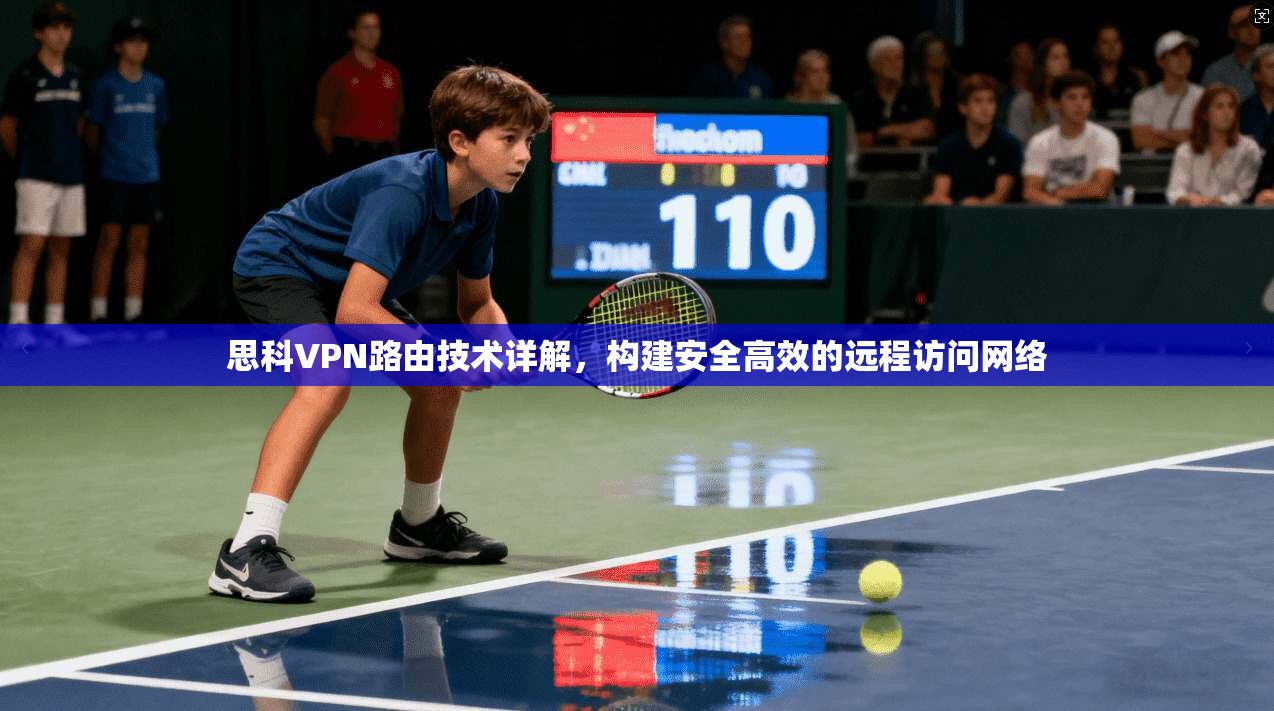 思科VPN路由技术详解,构建安全高效的远程访问网络