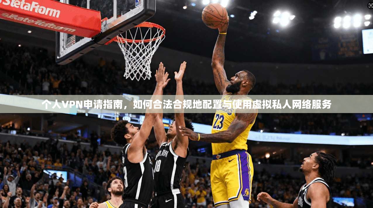 个人VPN申请指南，如何合法合规地配置与使用虚拟私人网络服务