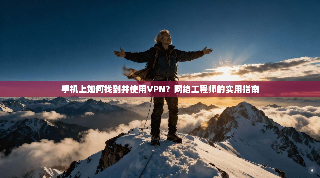 手机上如何找到并使用VPN？网络工程师的实用指南