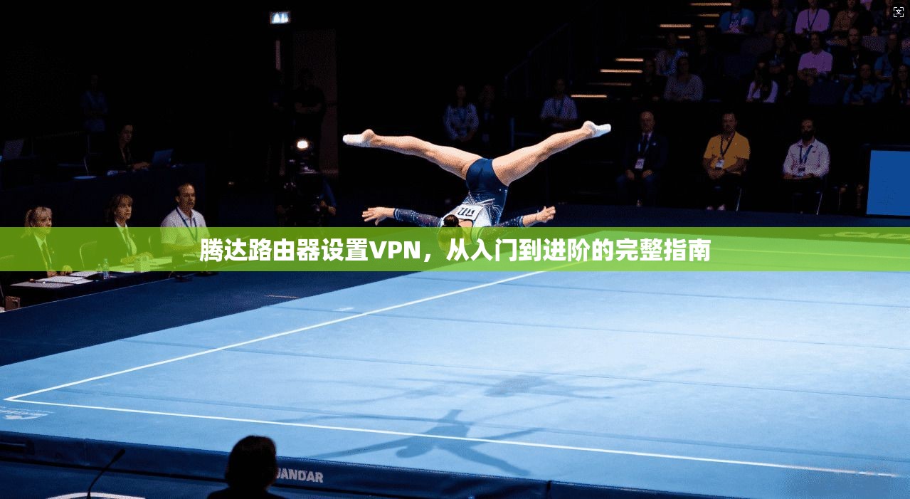 腾达路由器设置VPN,从入门到进阶的完整指南