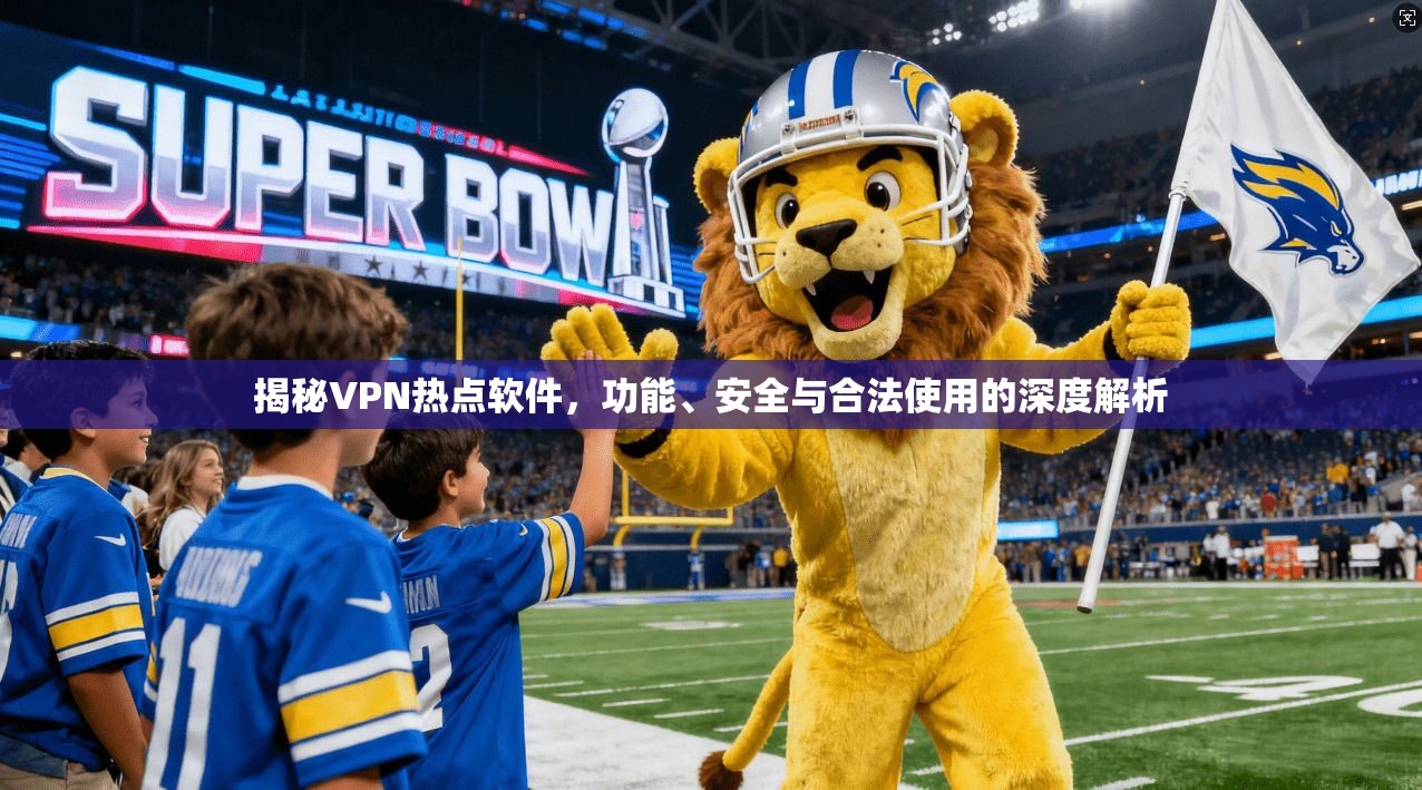 揭秘VPN热点软件，功能、安全与合法使用的深度解析