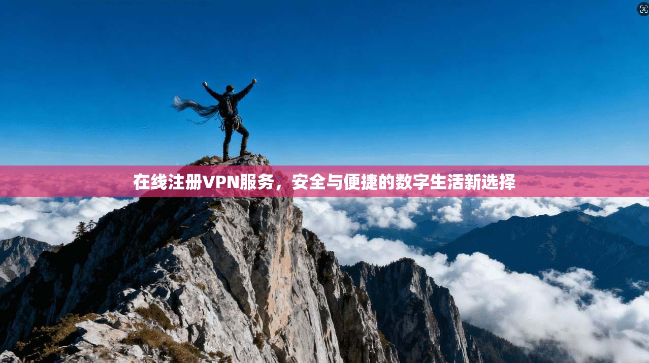 在线注册VPN服务，安全与便捷的数字生活新选择