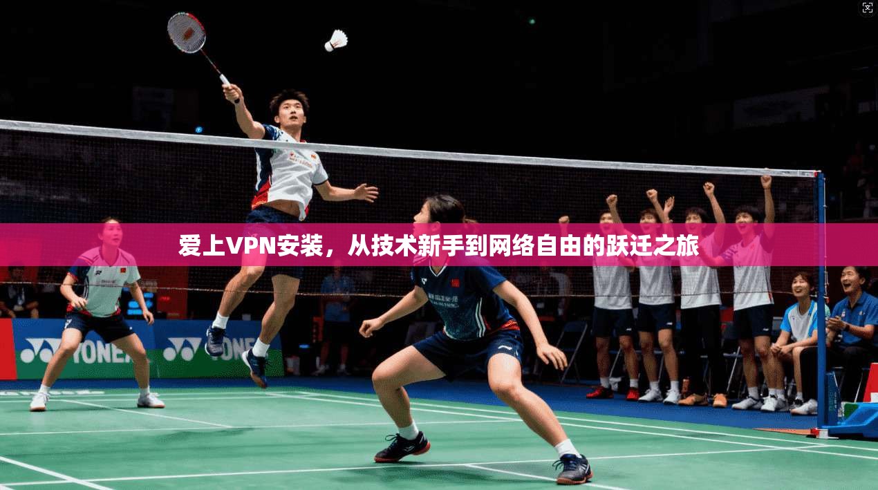 爱上VPN安装，从技术新手到网络自由的跃迁之旅